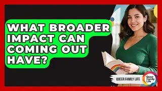 What Broader Impact Can Coming Out Have? - Queer Family Life