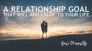 A Relationship Goal that will add value to your life ~ Joys HappyLife ~ Joy Poddar