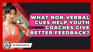 What Non-verbal Cues Help Youth Coaches Give Better Feedback? - The Youth Coaching Lab