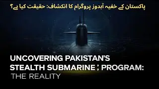 Uncovering Pakistan's Stealth Submarine Program: The Reality