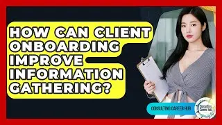 How Can Client Onboarding Improve Information Gathering? - Consulting Career Hub