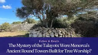 The Mystery of the Talayots: Were Menorca&rsquo;s Ancient Round Towers Built for Tree Worship? 