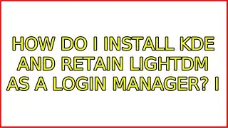 How do I install KDE and retain LightDM as a login manager? (2 Solutions!!)