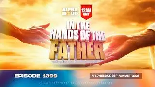 ALPHA HOUR EPISODE 1399 || IN THE HAND OF THE FATHER || WEDNESDAY, AUGUST 26TH, 2026