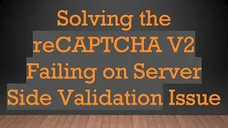 Solving the reCAPTCHA V2 Failing on Server Side Validation Issue