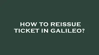 How to reissue ticket in galileo?