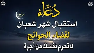 دعاء استقبال شهر شعبان | شهر تُرفع فيه الأعمال ودعاء لا يُرد | فرج ورزق وبداية تغيير قبل رمضان