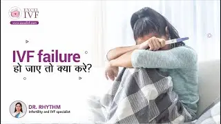 IVF failure हो जाए तो क्या करे ? Dr Rhythm Gupta - Infertility and IVF specialist at Excel IVF
