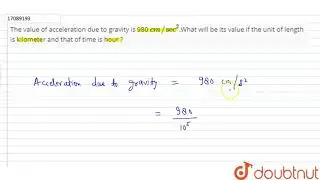 The value of acceleration due to gravity is 980 cm//sec^2.What will be its value if the unit of ...
