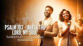 Psalm 103 &ndash; Bless the Lord, My Soul | Soulful R&B Gospel Soul Jazz