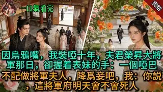 【原創已完結】因烏鴉嘴，我裝啞十年，夫君榮昇大將軍那日，卻握着表妹的手：一個啞巴，不配做將軍夫人，降爲妾吧，我：你説，這將軍府明天會不會死人