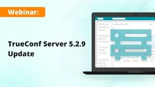 Webinar: TrueConf Server 5.2.9 &mdash; the latest update of video collaboration platform