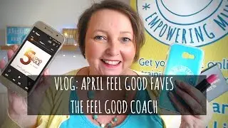 VLOG | April 2017 Feel Good Favourites | The Feel Good Coach