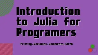 Introduction to Julia for Programmers | Printing, Variables, Comments, Math | with Logan Kilpatrick