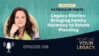 Legacy Stories: Bringing Family Harmony to Estate Planning with Patricia De Fonte