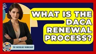 What Is The DACA Renewal Process? - The Sociology Workshop