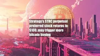 Strategy&rsquo;s STRC perpetual preferred stock returns to $100, may trigger more bitcoin buying