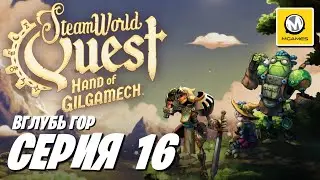 SteamWorld Quest Hand of Gilgamech | Серия 16 | Вглубь Гор