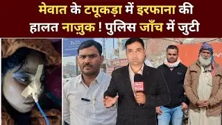 मेवात के टपूकड़ा में इरफाना की हालत खराब, पुलिस जाँच में जुटी || Sare Kalan || Tapukra Mewat News