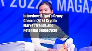 Interview: Bitget&rsquo;s Gracy Chen on 2024 Crypto Market Trends and