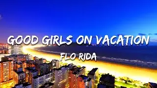 Flo Rida - Good Girls On Vacation (Lyrics)