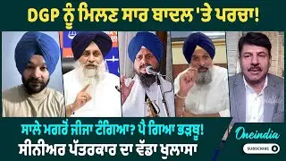 DGP ਨੂੰ ਮਿਲਣ ਸਾਰ ਬਾਦਲ 'ਤੇ ਪਰਚਾ ! ਸਾਲੇ ਮਗਰੋਂ ਜੀਜਾ ਟੰਗਿਆ ? ਪੈ ਗਿਆ ਭੜਥੂ! ਸੀਨੀਅਰ ਪੱਤਰਕਾਰ ਦਾ ਵੱਡਾ ਖੁਲਾਸਾ