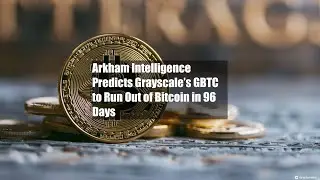 Arkham Intelligence Predicts Grayscale&rsquo;s GBTC to Run Out of Bitcoin in