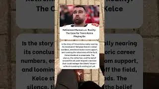 Retirement Rumors vs. Reality: The Case for Travis Kelce Playing On
