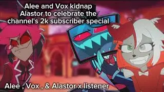 Kidnapping Alastor for the channel's 2k celebration !! || Alee , Vox , & Alastor x listener