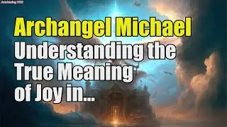 Archangel Michael ~ Understanding the True Meaning of Joy in Spiritual Service