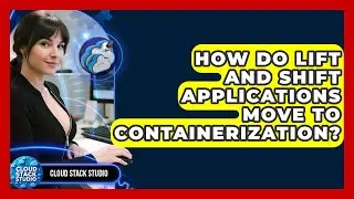 How Do Lift And Shift Applications Move To Containerization? - Cloud Stack Studio