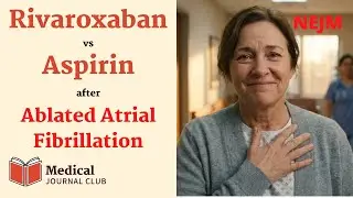Anti-Thrombotic Therapy after Atrial Fibrillation Ablation (OCEAN) | NEJM | Med Journal Club