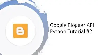 Getting started with Google Blogger API with Python tutorial #2