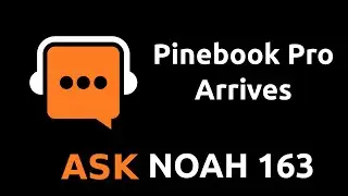 Pinebook Pro Arrives | Ask Noah Show 163