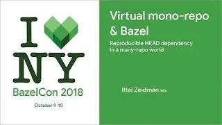 BazelCon 2018 Day 1: Virtual Mono-Repo & Bazel