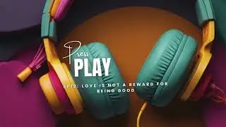 Press Play Ep12 Love Is Not A Reward for Being Good
