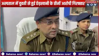 सहरसा सदर अस्पताल में छेड़खानी मामला, एम्बुलेंस कर्मी समेत तीन आरोपी गिरफ्तार।