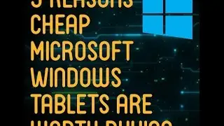 Top 5 reasons cheap windows tablets are worth buying (and using)