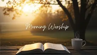 Morning Worship- Peaceful Worship-Calming  your soul with Worship -StarT your day with worship songs