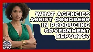 What Agencies Assist Congress in Producing Government Reports? - Inside the Legislative Branch