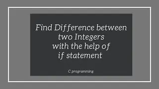 WAP to Find Difference between two Integers with the help of if statement in C Programming