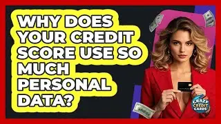 Why Does Your Credit Score Use So Much Personal Data? - Crazy About Credit Cards