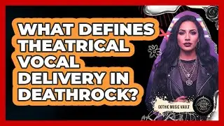 What Defines Theatrical Vocal Delivery In Deathrock?