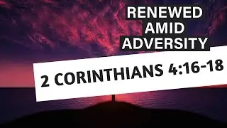 Finding Hope in the Midst of Adversity - 2 Corinthians 4:16-18!