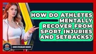 How Do Athletes Mentally Recover From Sport Injuries And Setbacks? - Sport Psychology Insights