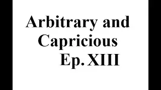 Arbitrary and Capricious, episode XIII