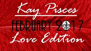 GEMINI FEBRUARY 2017 KAY PISCES LOVE EDITION