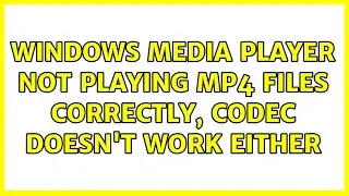 Windows Media Player not playing MP4 files correctly, codec doesn't work either (4 Solutions!!)