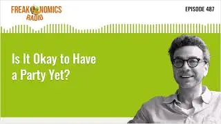 Is It Okay to Have a Party Yet? | Freakonomics Radio | Episode 487