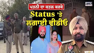 ਪਤਨੀ ਦਾ ਕ/ਤਲ ਕਰਕੇ Status 'ਤੇ ਲਗਾਈ ਵੀਡੀਓ | Lehragaga | Punjabi News | Police | Punjab News